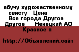 абучу художественному свисту › Цена ­ 1 000 - Все города Другое » Другое   . Ненецкий АО,Красное п.